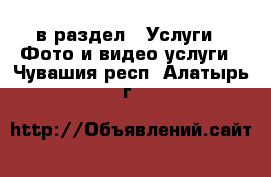  в раздел : Услуги » Фото и видео услуги . Чувашия респ.,Алатырь г.